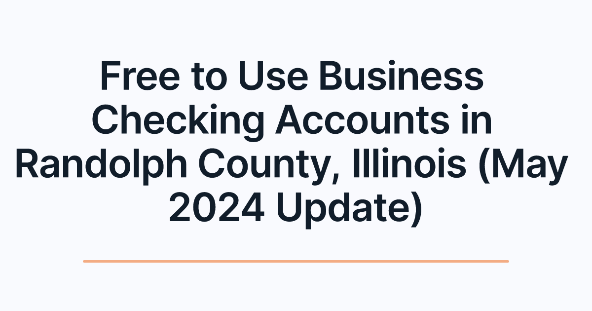 Free to Use Business Checking Accounts in Randolph County, Illinois (May 2024 Update)